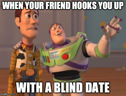 X, X Everywhere | WHEN YOUR FRIEND HOOKS YOU UP WITH A BLIND DATE | image tagged in memes,x x everywhere | made w/ Imgflip meme maker