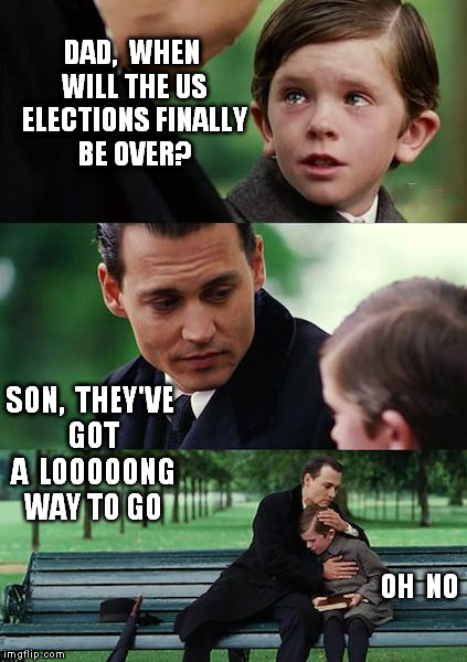 Finding Neverland | DAD,  WHEN WILL THE US ELECTIONS FINALLY BE OVER? SON,  THEY'VE GOT A  LOOOOONG WAY TO GO OH  NO | image tagged in memes,finding neverland | made w/ Imgflip meme maker