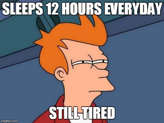 Futurama Fry Meme | SLEEPS 12 HOURS EVERYDAY STILL TIRED | image tagged in memes,futurama fry | made w/ Imgflip meme maker