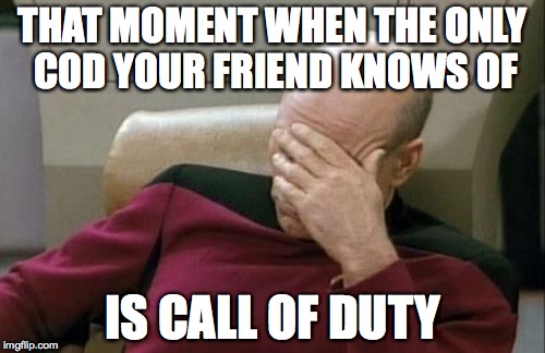 Captain Picard Facepalm Meme | THAT MOMENT WHEN THE ONLY COD YOUR FRIEND KNOWS OF IS CALL OF DUTY | image tagged in memes,captain picard facepalm | made w/ Imgflip meme maker