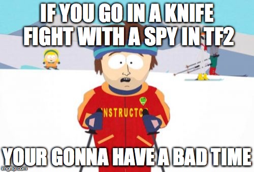 Super Cool Ski Instructor | IF YOU GO IN A KNIFE FIGHT WITH A SPY IN TF2 YOUR GONNA HAVE A BAD TIME | image tagged in memes,super cool ski instructor,team fortress 2,video games | made w/ Imgflip meme maker