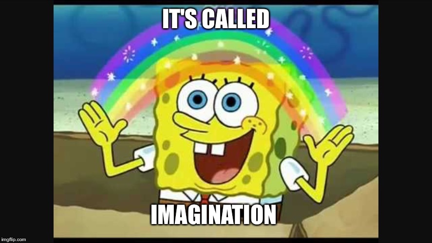 IT'S CALLED IMAGINATION | image tagged in songboob imag | made w/ Imgflip meme maker