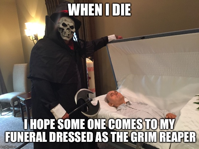 Reaper | WHEN I DIE I HOPE SOME ONE COMES TO MY FUNERAL DRESSED AS THE GRIM REAPER | image tagged in reaper,i see dead people,funny memes,funny,immortal,immortal technique | made w/ Imgflip meme maker
