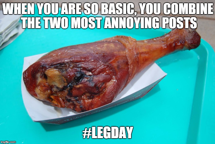 WHEN YOU ARE SO BASIC, YOU COMBINE THE TWO MOST ANNOYING POSTS #LEGDAY | image tagged in food,comedy,funny memes | made w/ Imgflip meme maker