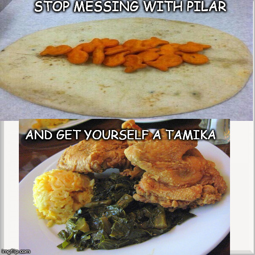 STOP MESSING WITH PILAR AND GET YOURSELF A TAMIKA | image tagged in mexican | made w/ Imgflip meme maker