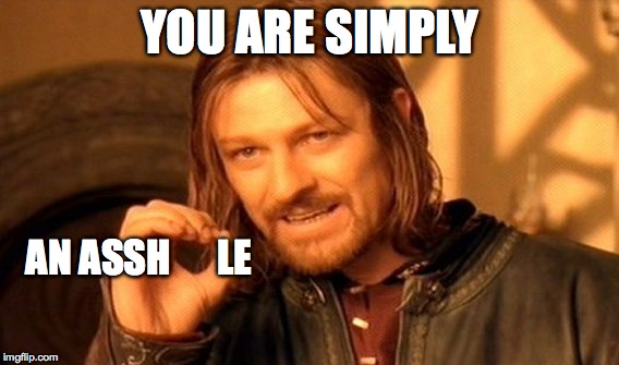 Send this meme to whoever you want. | YOU ARE SIMPLY AN ASSH      LE | image tagged in memes,one does not simply | made w/ Imgflip meme maker