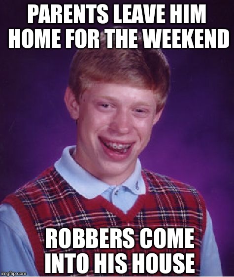 Bad Luck Brian Meme | PARENTS LEAVE HIM HOME FOR THE WEEKEND ROBBERS COME INTO HIS HOUSE | image tagged in memes,bad luck brian | made w/ Imgflip meme maker