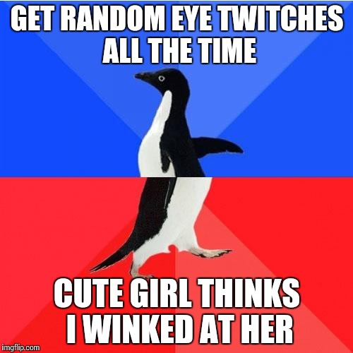 Socially Awkward Awesome Penguin | GET RANDOM EYE TWITCHES ALL THE TIME CUTE GIRL THINKS I WINKED AT HER | image tagged in memes,socially awkward awesome penguin,AdviceAnimals | made w/ Imgflip meme maker