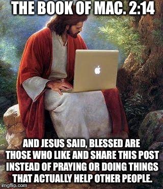 jesusmacbook | THE BOOK OF MAC. 2:14 AND JESUS SAID, BLESSED ARE THOSE WHO LIKE AND SHARE THIS POST INSTEAD OF PRAYING OR DOING THINGS THAT ACTUALLY HELP O | image tagged in jesusmacbook | made w/ Imgflip meme maker