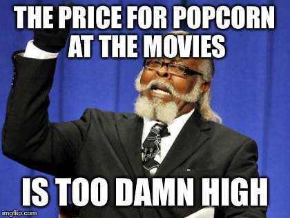 Too Damn High Meme | THE PRICE FOR POPCORN AT THE MOVIES IS TOO DAMN HIGH | image tagged in memes,too damn high | made w/ Imgflip meme maker