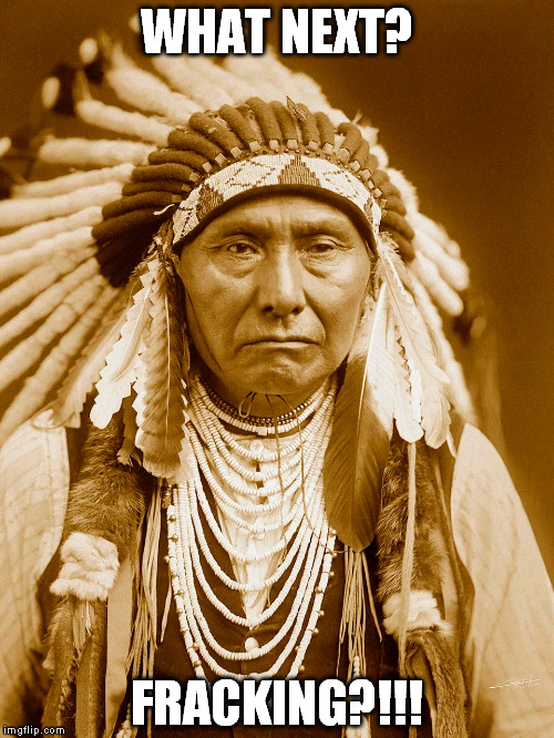 Native American not digging the USA | WHAT NEXT? FRACKING?!!! | image tagged in environment politics,native american,funny | made w/ Imgflip meme maker