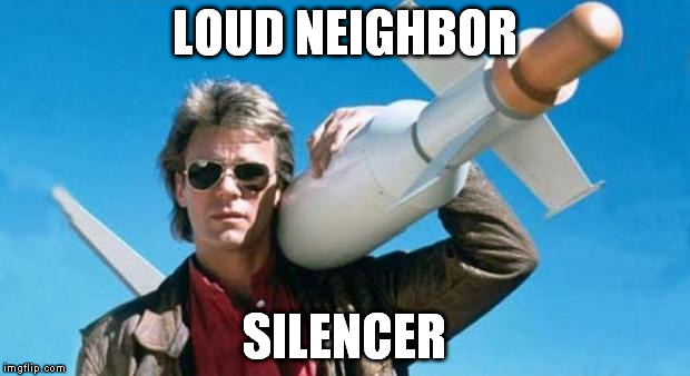 macgyver | LOUD NEIGHBOR SILENCER | image tagged in macgyver | made w/ Imgflip meme maker