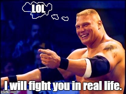 Brock Lesnar  | LOL I will fight you in real life. | image tagged in brock lesnar  | made w/ Imgflip meme maker