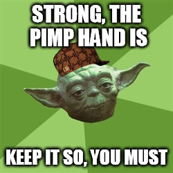Advice Yoda Meme | STRONG, THE PIMP HAND IS KEEP IT SO, YOU MUST | image tagged in memes,advice yoda,scumbag | made w/ Imgflip meme maker