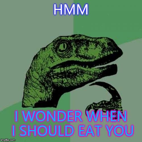 Philosoraptor | HMM I WONDER WHEN I SHOULD EAT YOU | image tagged in memes,philosoraptor | made w/ Imgflip meme maker