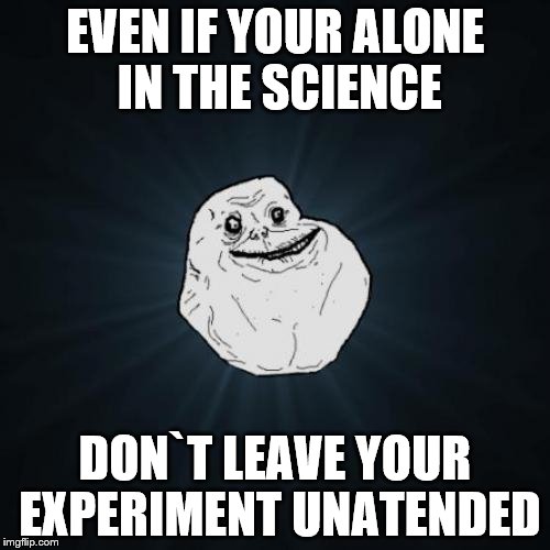 Forever Alone Meme | EVEN IF YOUR ALONE IN THE SCIENCE DON`T LEAVE YOUR EXPERIMENT UNATENDED | image tagged in memes,forever alone | made w/ Imgflip meme maker