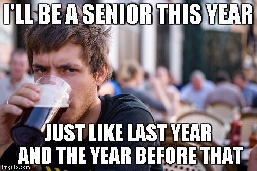 Lazy College Senior Meme | I'LL BE A SENIOR THIS YEAR JUST LIKE LAST YEAR AND THE YEAR BEFORE THAT | image tagged in memes,lazy college senior | made w/ Imgflip meme maker