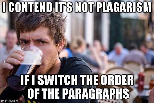 Lazy College Senior | I CONTEND IT'S NOT PLAGARISM IF I SWITCH THE ORDER OF THE PARAGRAPHS | image tagged in memes,lazy college senior | made w/ Imgflip meme maker