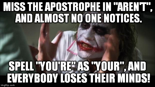 Ever notice this before? | MISS THE APOSTROPHE IN "AREN'T", AND ALMOST NO ONE NOTICES. SPELL "YOU'RE" AS "YOUR", AND EVERYBODY LOSES THEIR MINDS! | image tagged in memes,and everybody loses their minds | made w/ Imgflip meme maker