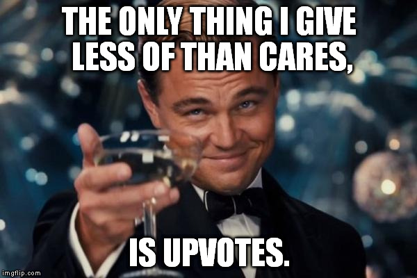 When people complain on imgflip... | THE ONLY THING I GIVE LESS OF THAN CARES, IS UPVOTES. | image tagged in memes,leonardo dicaprio cheers | made w/ Imgflip meme maker