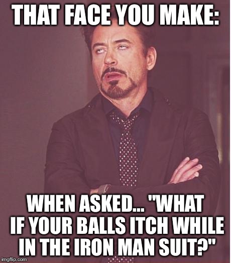 Face You Make Robert Downey Jr Meme | THAT FACE YOU MAKE: WHEN ASKED... "WHAT IF YOUR BALLS ITCH WHILE IN THE IRON MAN SUIT?" | image tagged in memes,face you make robert downey jr | made w/ Imgflip meme maker