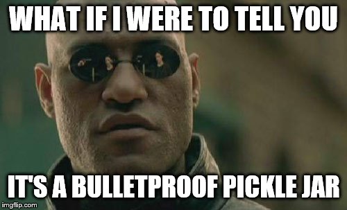 Matrix Morpheus Meme | WHAT IF I WERE TO TELL YOU IT'S A BULLETPROOF PICKLE JAR | image tagged in memes,matrix morpheus | made w/ Imgflip meme maker