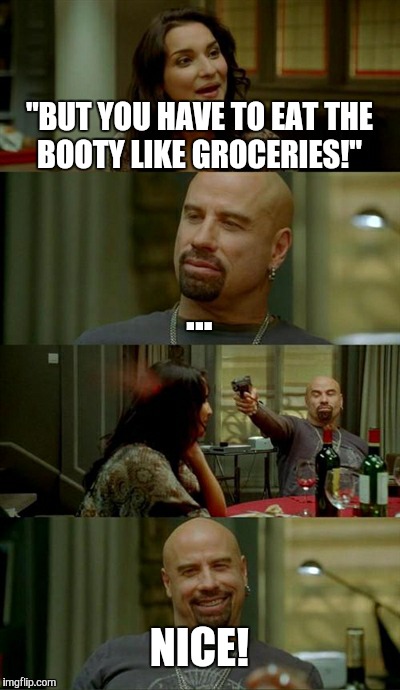 Skinhead John Travolta Meme | "BUT YOU HAVE TO EAT THE BOOTY LIKE GROCERIES!" ... NICE! | image tagged in memes,skinhead john travolta | made w/ Imgflip meme maker