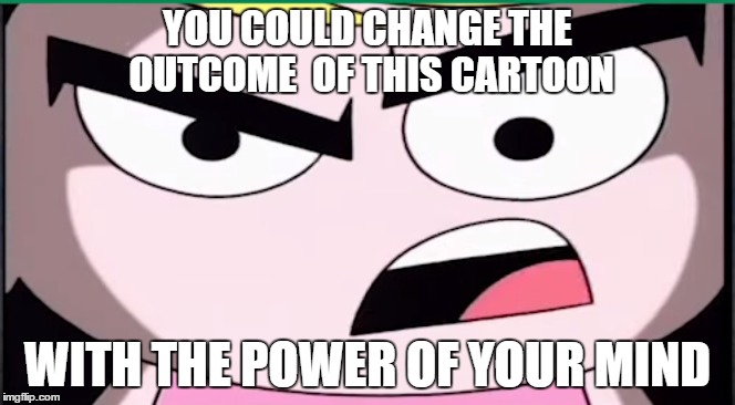 YOU COULD CHANGE THE OUTCOMEOF THIS CARTOON WITH THE POWER OF YOUR MIND | image tagged in creepy,the grim adventures of billy and mandy,mandy | made w/ Imgflip meme maker
