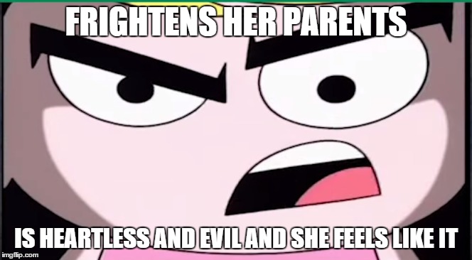FRIGHTENS HER PARENTS IS HEARTLESS AND EVIL AND SHE FEELS LIKE IT | image tagged in mandy,cartoon | made w/ Imgflip meme maker