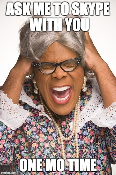 madea | ASK ME TO SKYPE WITH YOU ONE MO TIME | image tagged in madea | made w/ Imgflip meme maker