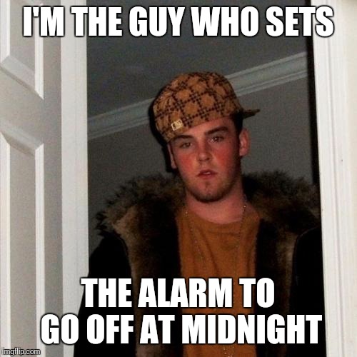 Scumbag Steve Meme | I'M THE GUY WHO SETS THE ALARM TO GO OFF AT MIDNIGHT | image tagged in memes,scumbag steve | made w/ Imgflip meme maker