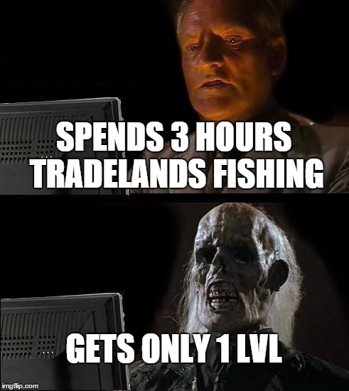 I'll Just Wait Here Meme | SPENDS 3 HOURS TRADELANDS FISHING GETS ONLY 1 LVL | image tagged in memes,ill just wait here,Tradelands | made w/ Imgflip meme maker