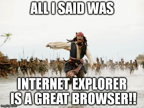 Jack Sparrow Being Chased Meme | ALL I SAID WAS INTERNET EXPLORER IS A GREAT BROWSER!! | image tagged in memes,jack sparrow being chased | made w/ Imgflip meme maker