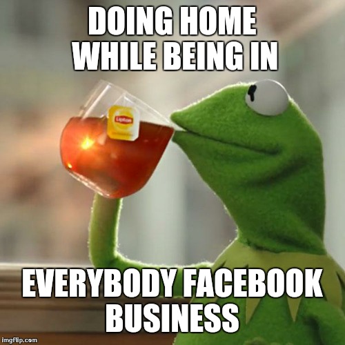 But That's None Of My Business | DOING HOME WHILE BEING IN EVERYBODY FACEBOOK BUSINESS | image tagged in memes,but thats none of my business,kermit the frog | made w/ Imgflip meme maker