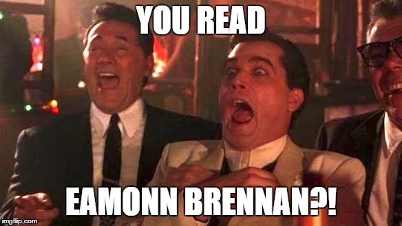GOODFELLAS LAUGHING SCENE, HENRY HILL | YOU READ EAMONN BRENNAN?! | image tagged in goodfellas laughing scene henry hill | made w/ Imgflip meme maker