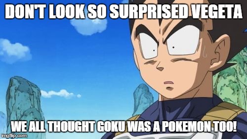 Surprized Vegeta | DON'T LOOK SO SURPRISED VEGETA WE ALL THOUGHT GOKU WAS A POKEMON TOO! | image tagged in memes,surprized vegeta | made w/ Imgflip meme maker