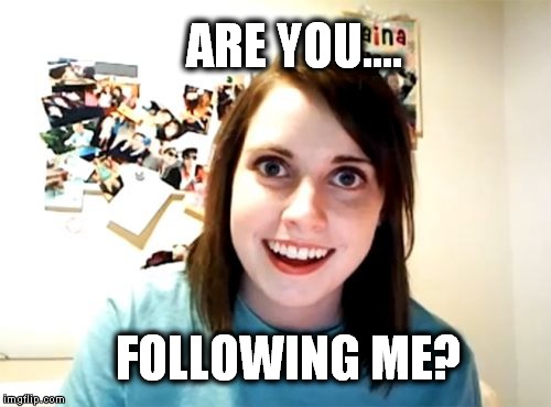 Overly Attached Girlfriend | ARE YOU.... FOLLOWING ME? | image tagged in memes,overly attached girlfriend | made w/ Imgflip meme maker
