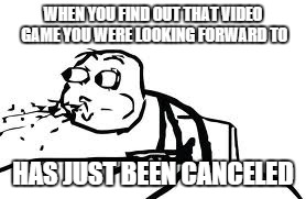 Cereal Guy Spitting Meme | WHEN YOU FIND OUT THAT VIDEO GAME YOU WERE LOOKING FORWARD TO HAS JUST BEEN CANCELED | image tagged in memes,cereal guy spitting | made w/ Imgflip meme maker
