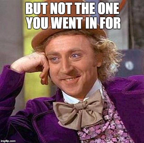 Creepy Condescending Wonka Meme | BUT NOT THE ONE YOU WENT IN FOR | image tagged in memes,creepy condescending wonka | made w/ Imgflip meme maker