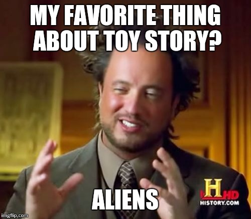 Ancient Aliens Meme | MY FAVORITE THING ABOUT TOY STORY? ALIENS | image tagged in memes,ancient aliens | made w/ Imgflip meme maker