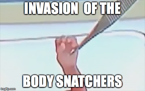 INVASION  OF THE BODY SNATCHERS | made w/ Imgflip meme maker