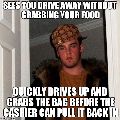 Scumbag Steve Meme | SEES YOU DRIVE AWAY WITHOUT GRABBING YOUR FOOD QUICKLY DRIVES UP AND GRABS THE BAG BEFORE THE CASHIER CAN PULL IT BACK IN | image tagged in memes,scumbag steve | made w/ Imgflip meme maker
