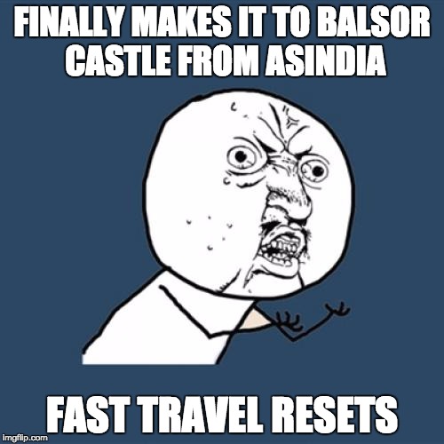 Y U No Meme | FINALLY MAKES IT TO BALSOR CASTLE FROM ASINDIA FAST TRAVEL RESETS | image tagged in memes,y u no | made w/ Imgflip meme maker