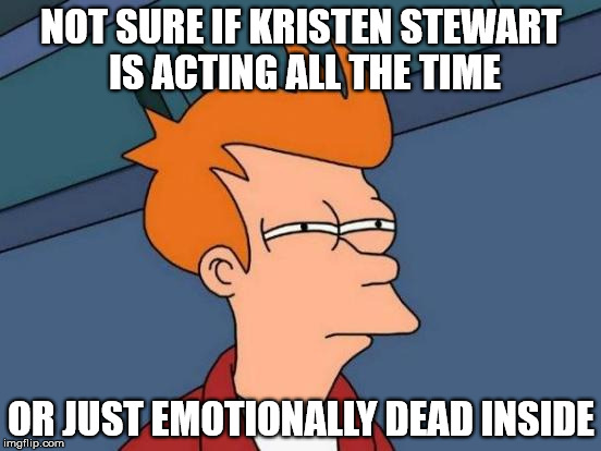 Futurama Fry Meme | NOT SURE IF KRISTEN STEWART IS ACTING ALL THE TIME OR JUST EMOTIONALLY DEAD INSIDE | image tagged in memes,futurama fry | made w/ Imgflip meme maker