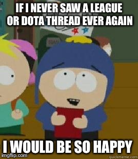 Craig Would Be So Happy | IF I NEVER SAW A LEAGUE OR DOTA THREAD EVER AGAIN I WOULD BE SO HAPPY | image tagged in craig would be so happy,AdviceAnimals | made w/ Imgflip meme maker