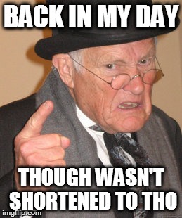 Back In My Day | BACK IN MY DAY THOUGH WASN'T SHORTENED TO THO | image tagged in memes,back in my day | made w/ Imgflip meme maker