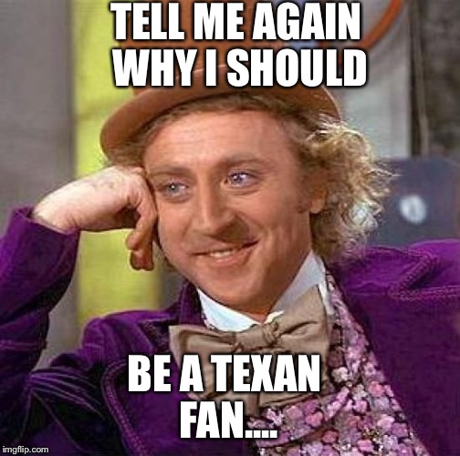 Creepy Condescending Wonka Meme | TELL ME AGAIN WHY I SHOULD BE A TEXAN FAN.... | image tagged in memes,creepy condescending wonka | made w/ Imgflip meme maker