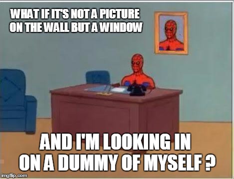 Spiderman Computer Desk Meme | WHAT IF IT'S NOT A PICTURE ON THE WALL BUT A WINDOW AND I'M LOOKING IN ON A DUMMY OF MYSELF ? | image tagged in memes,spiderman computer desk,spiderman,mind blown | made w/ Imgflip meme maker