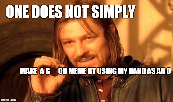 One Does Not Simply | ONE DOES NOT SIMPLY MAKE  A G      OD MEME BY USING MY HAND AS AN O | image tagged in memes,one does not simply,good | made w/ Imgflip meme maker