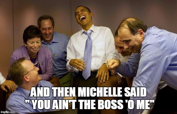 And then I said Obama | AND THEN MICHELLE SAID " YOU AIN'T THE BOSS 'O ME" | image tagged in memes,and then i said obama | made w/ Imgflip meme maker